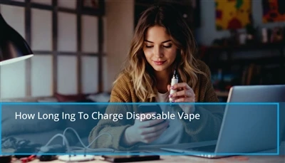 Wie lange kann ein verfügbares Vape -Vape aufgeladen werden: schnelle Tipps z...